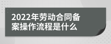 2022年劳动合同备案操作流程是什么