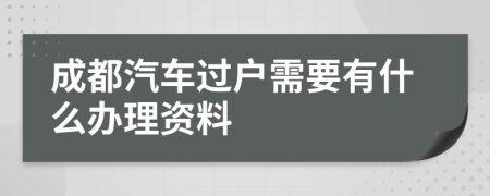 成都汽车过户需要有什么办理资料