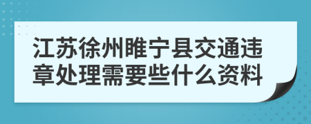 江苏徐州睢宁县交通违章处理需要些什么资料