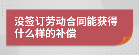 没签订劳动合同能获得什么样的补偿