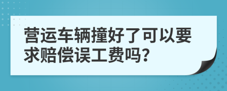 营运车辆撞好了可以要求赔偿误工费吗？