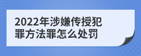 2022年涉嫌传授犯罪方法罪怎么处罚