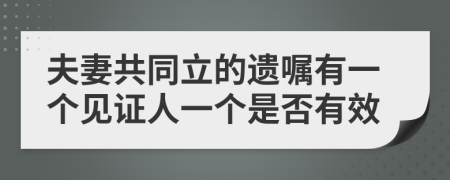 夫妻共同立的遗嘱有一个见证人一个是否有效