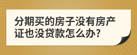 分期买的房子没有房产证也没贷款怎么办?