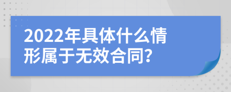 2022年具体什么情形属于无效合同？