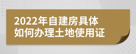 2022年自建房具体如何办理土地使用证