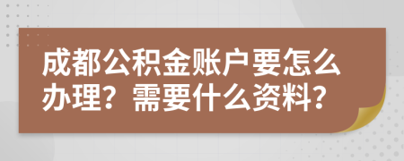 成都公积金账户要怎么办理？需要什么资料？