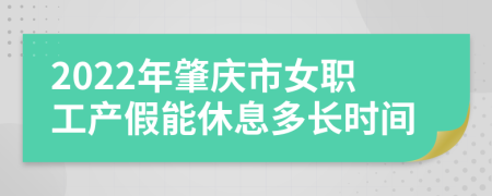 2022年肇庆市女职工产假能休息多长时间