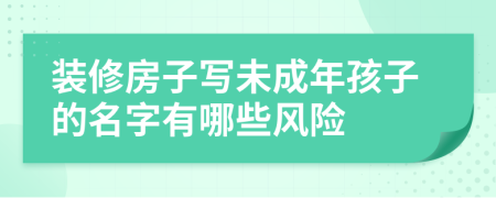 装修房子写未成年孩子的名字有哪些风险