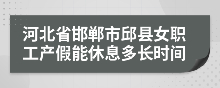 河北省邯郸市邱县女职工产假能休息多长时间