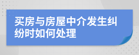 买房与房屋中介发生纠纷时如何处理