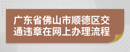 广东省佛山市顺德区交通违章在网上办理流程