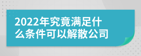 2022年究竟满足什么条件可以解散公司