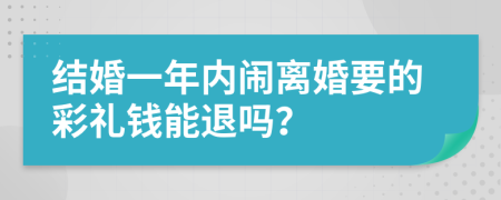 结婚一年内闹离婚要的彩礼钱能退吗？