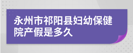 永州市祁阳县妇幼保健院产假是多久