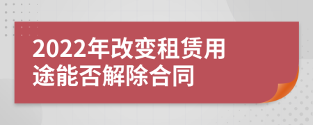 2022年改变租赁用途能否解除合同