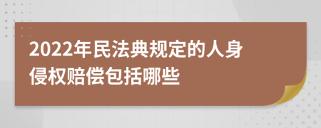 2022年民法典规定的人身侵权赔偿包括哪些