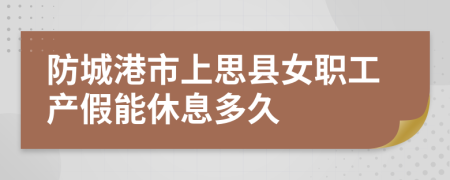 防城港市上思县女职工产假能休息多久