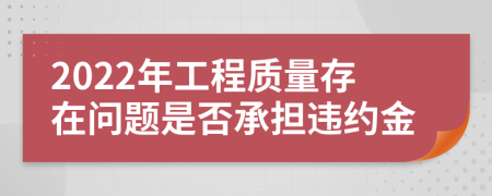 2022年工程质量存在问题是否承担违约金