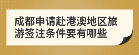 成都申请赴港澳地区旅游签注条件要有哪些