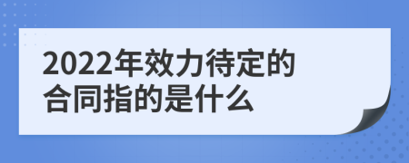 2022年效力待定的合同指的是什么