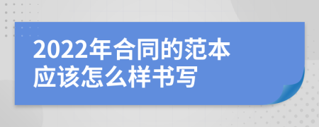 2022年合同的范本应该怎么样书写