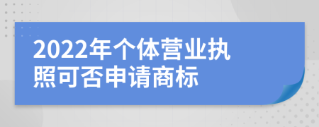 2022年个体营业执照可否申请商标