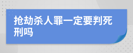 抢劫杀人罪一定要判死刑吗