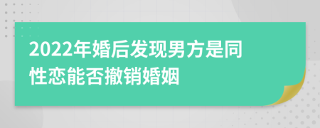 2022年婚后发现男方是同性恋能否撤销婚姻