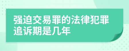 强迫交易罪的法律犯罪追诉期是几年