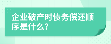 企业破产时债务偿还顺序是什么？