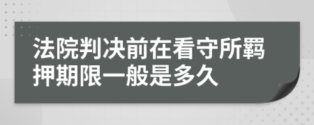 法院判决前在看守所羁押期限一般是多久