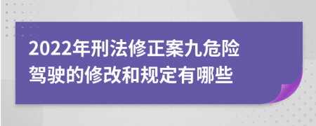 2022年刑法修正案九危险驾驶的修改和规定有哪些