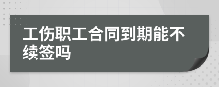 工伤职工合同到期能不续签吗