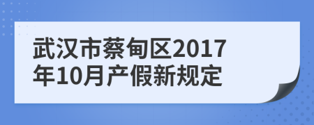 武汉市蔡甸区2017年10月产假新规定