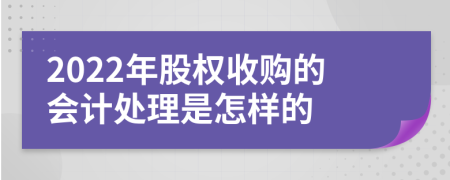 2022年股权收购的会计处理是怎样的