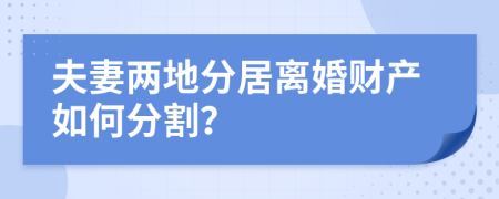 夫妻两地分居离婚财产如何分割？