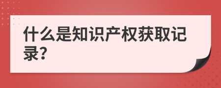 什么是知识产权获取记录？