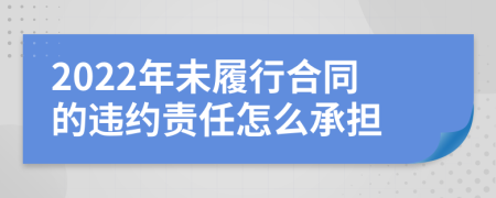 2022年未履行合同的违约责任怎么承担