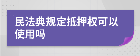 民法典规定抵押权可以使用吗
