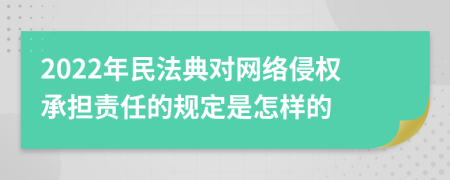 2022年民法典对网络侵权承担责任的规定是怎样的