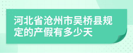 河北省沧州市吴桥县规定的产假有多少天