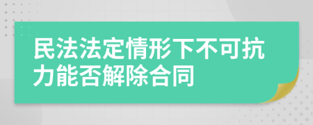 民法法定情形下不可抗力能否解除合同
