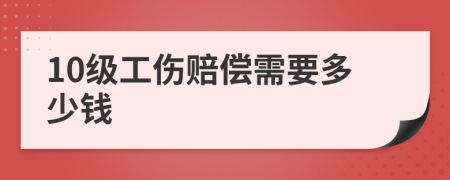 10级工伤赔偿需要多少钱