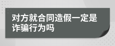 对方就合同造假一定是诈骗行为吗