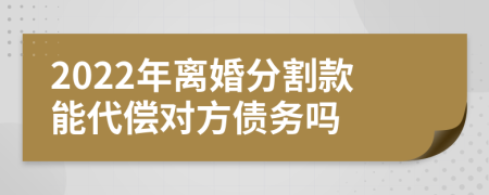 2022年离婚分割款能代偿对方债务吗