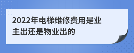 2022年电梯维修费用是业主出还是物业出的