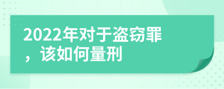 2022年对于盗窃罪，该如何量刑