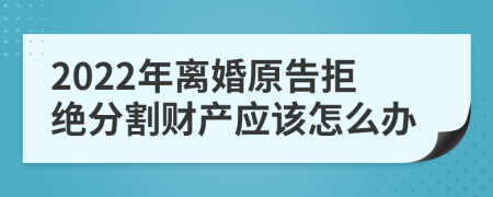 2022年离婚原告拒绝分割财产应该怎么办