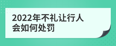 2022年不礼让行人会如何处罚
